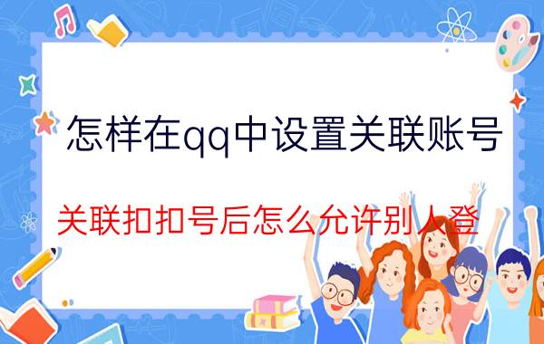 怎样在qq中设置关联账号 关联扣扣号后怎么允许别人登？